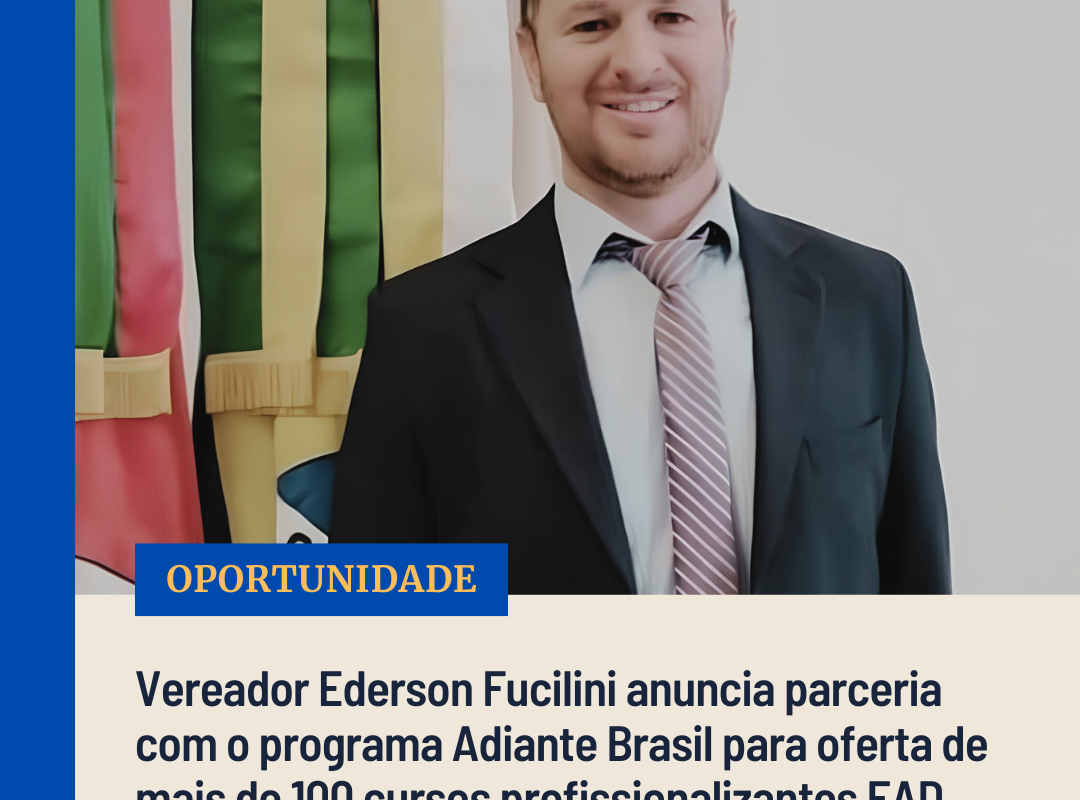 Vereador Ederson Fucilini anuncia parceria com o programa Adiante Brasil para oferta de mais de 100 cursos profissionalizantes EAD
